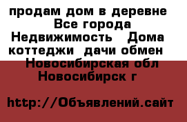 продам дом в деревне - Все города Недвижимость » Дома, коттеджи, дачи обмен   . Новосибирская обл.,Новосибирск г.